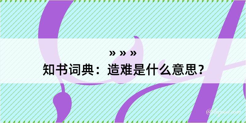 知书词典：造难是什么意思？