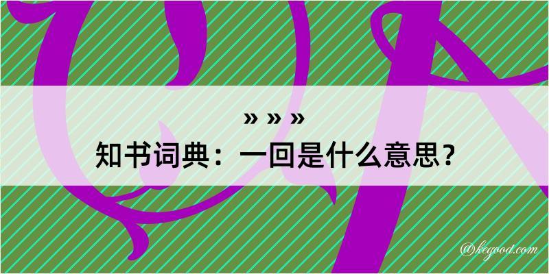 知书词典：一回是什么意思？