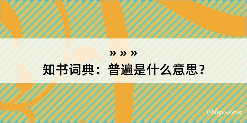 知书词典：普遍是什么意思？