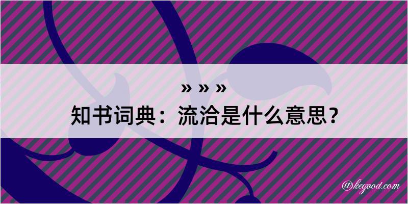 知书词典：流洽是什么意思？