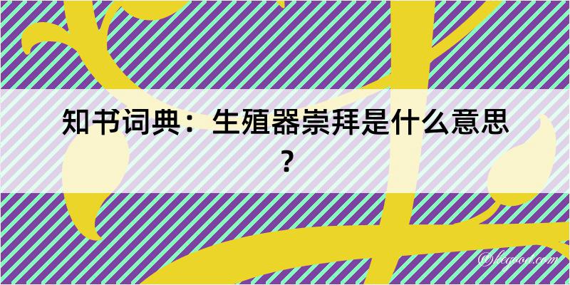 知书词典：生殖器崇拜是什么意思？