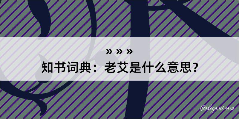 知书词典：老艾是什么意思？