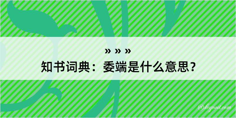 知书词典：委端是什么意思？