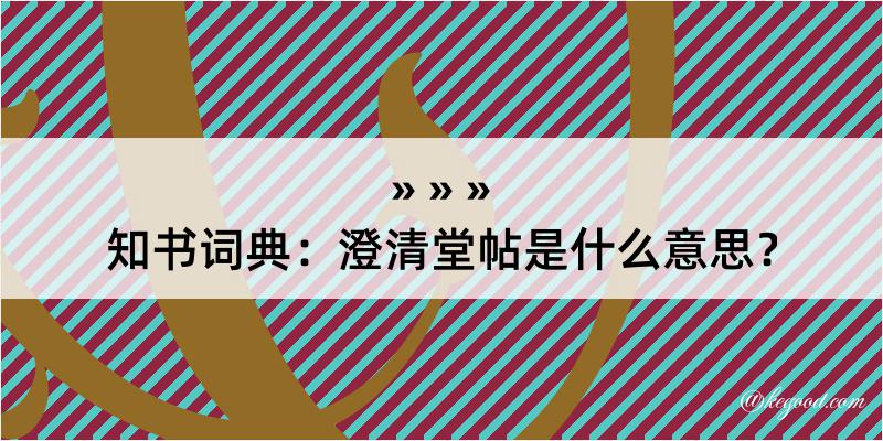 知书词典：澄清堂帖是什么意思？