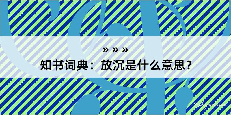 知书词典：放沉是什么意思？