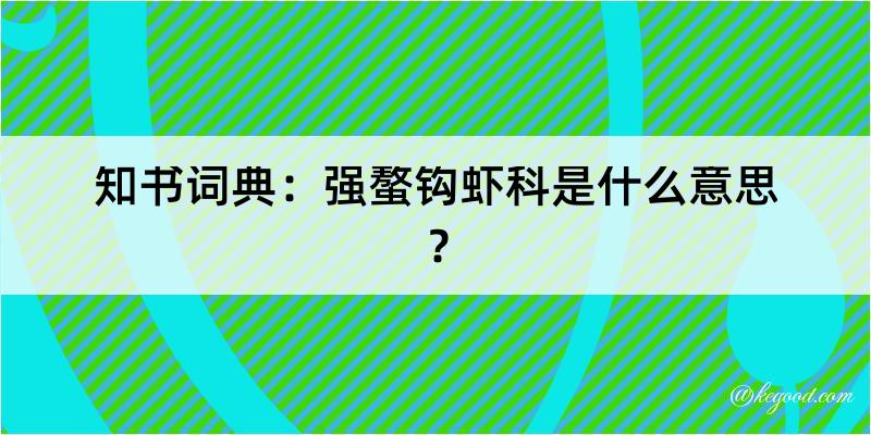 知书词典：强螯钩虾科是什么意思？