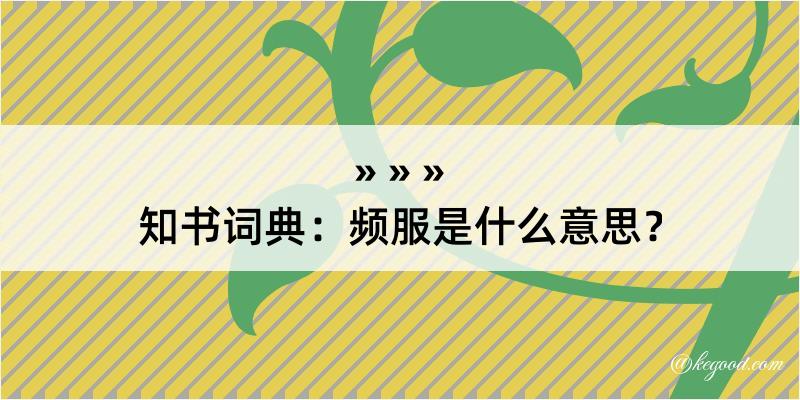 知书词典：频服是什么意思？