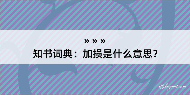 知书词典：加损是什么意思？