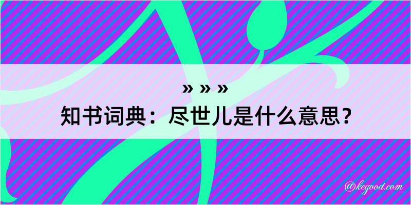 知书词典：尽世儿是什么意思？