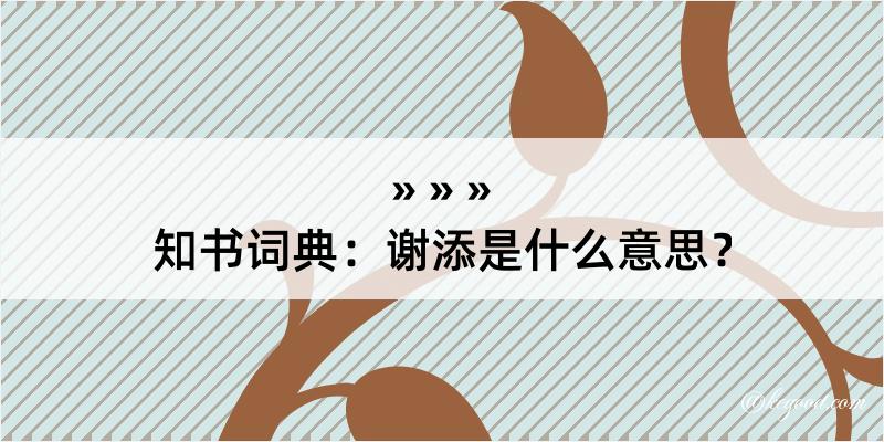 知书词典：谢添是什么意思？