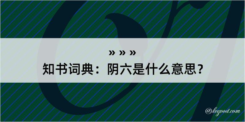 知书词典：阴六是什么意思？