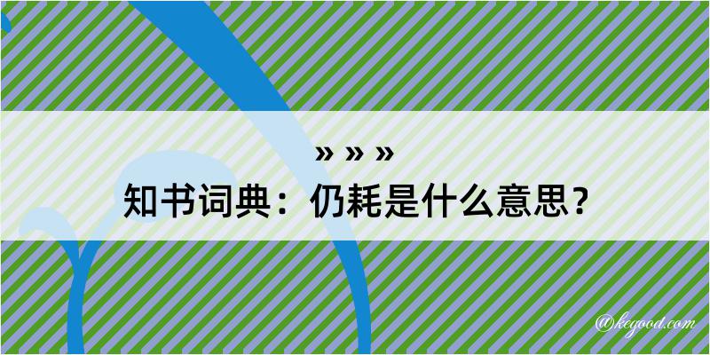 知书词典：仍耗是什么意思？