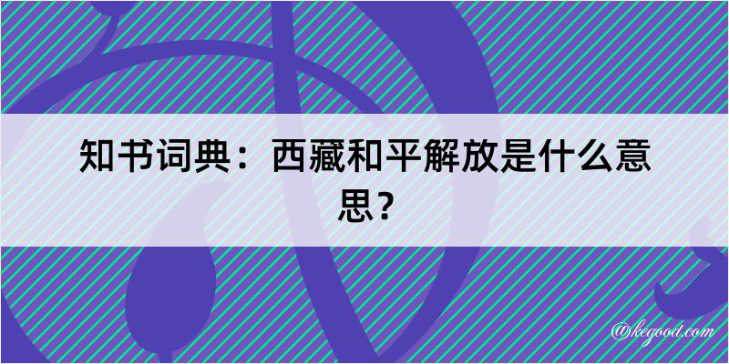 知书词典：西藏和平解放是什么意思？