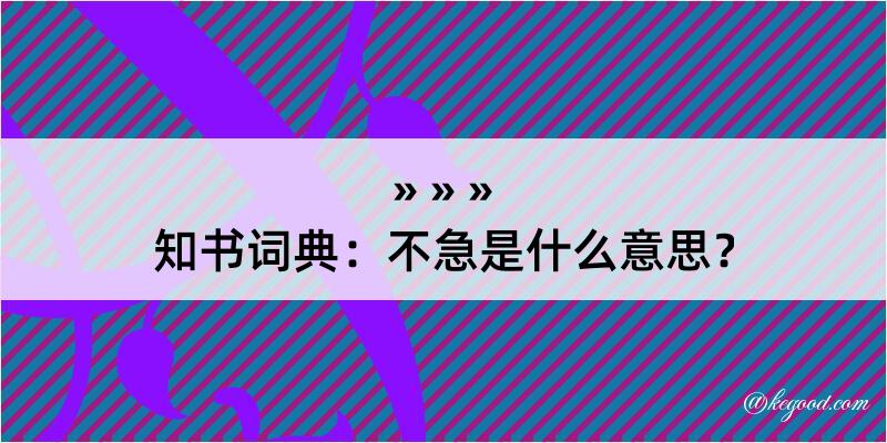 知书词典：不急是什么意思？