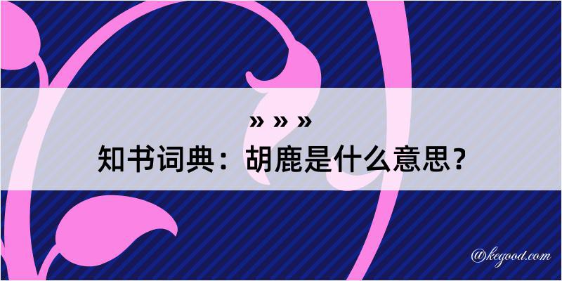 知书词典：胡鹿是什么意思？