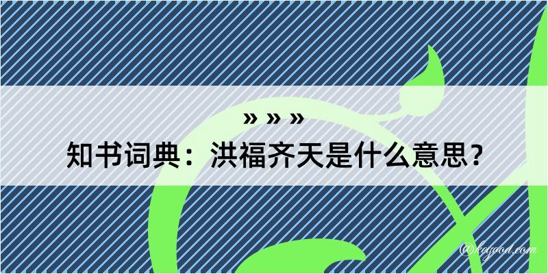 知书词典：洪福齐天是什么意思？