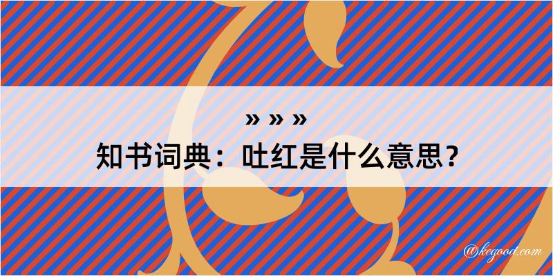 知书词典：吐红是什么意思？