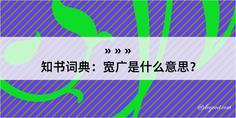 知书词典：宽广是什么意思？