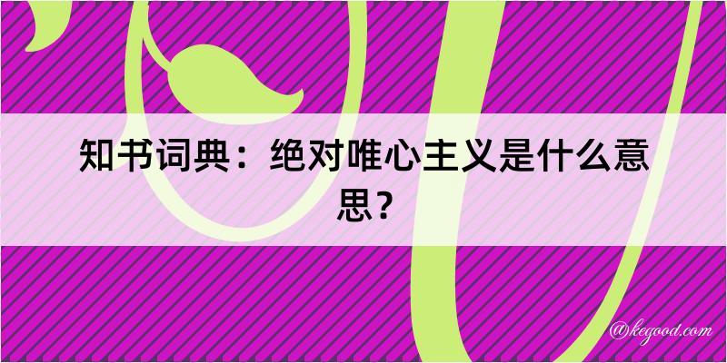 知书词典：绝对唯心主义是什么意思？