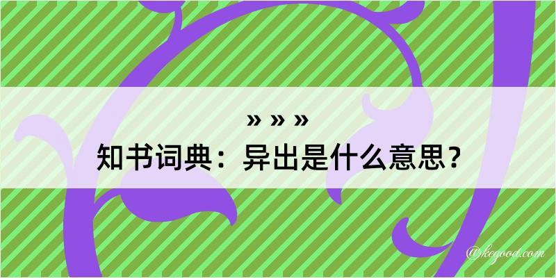 知书词典：异出是什么意思？