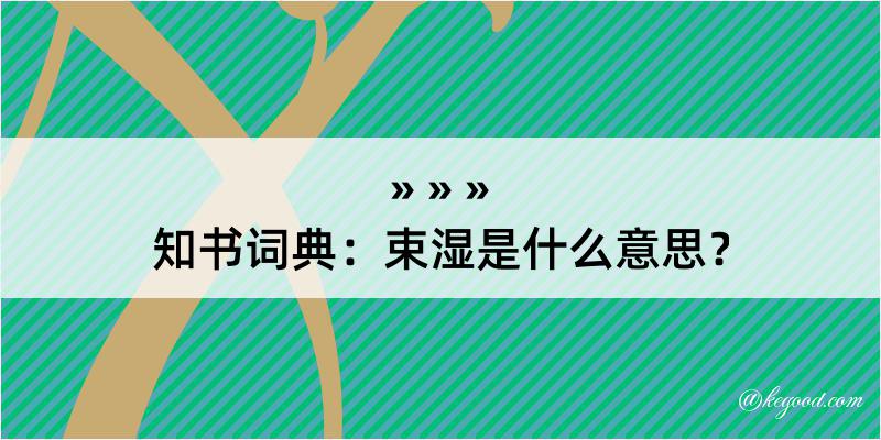 知书词典：束湿是什么意思？