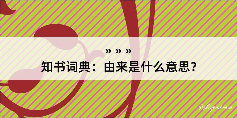 知书词典：由来是什么意思？