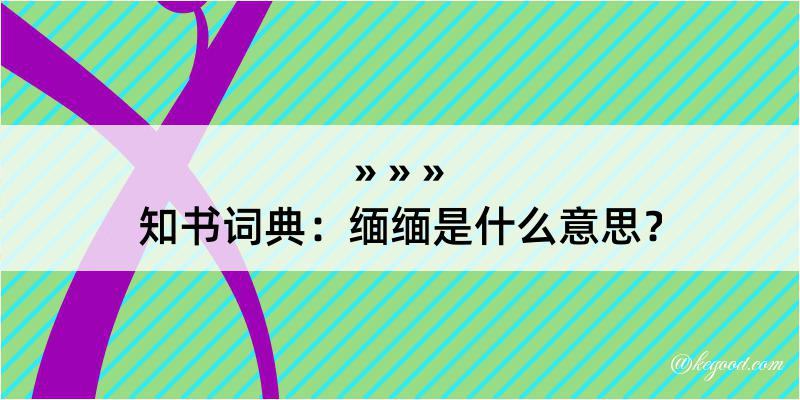 知书词典：缅缅是什么意思？