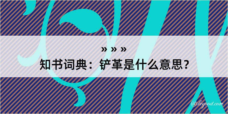 知书词典：铲革是什么意思？