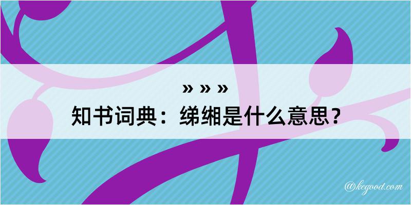 知书词典：绨缃是什么意思？