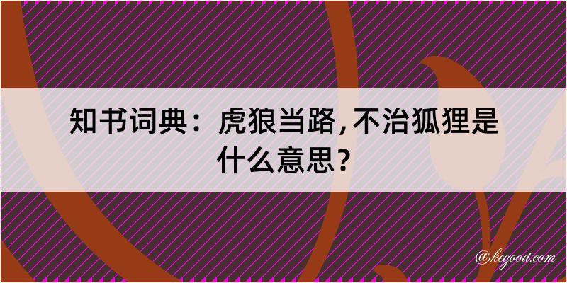 知书词典：虎狼当路﹐不治狐狸是什么意思？