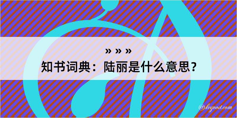 知书词典：陆丽是什么意思？