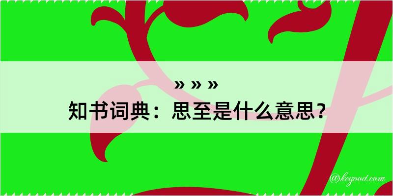 知书词典：思至是什么意思？