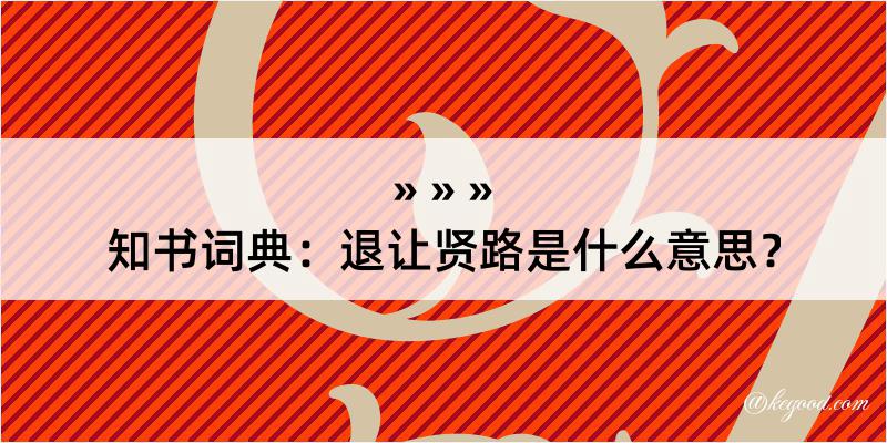 知书词典：退让贤路是什么意思？