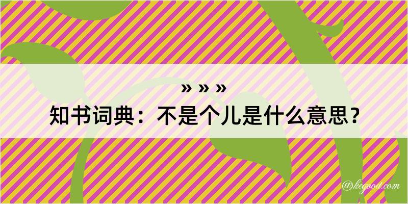 知书词典：不是个儿是什么意思？