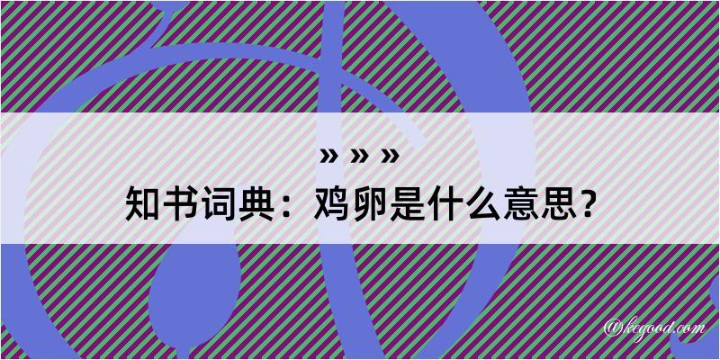 知书词典：鸡卵是什么意思？