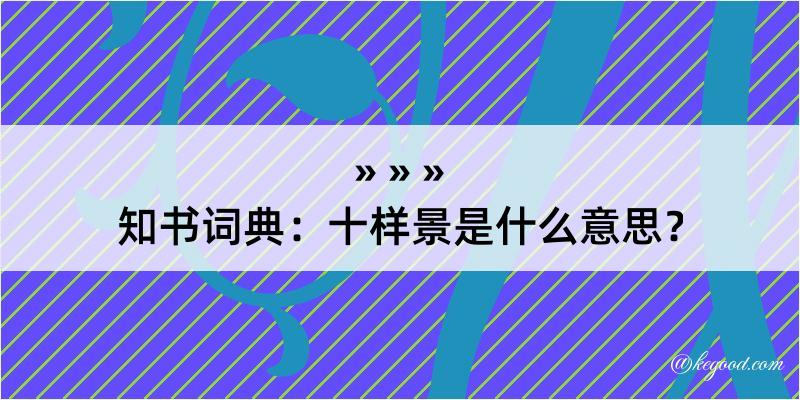 知书词典：十样景是什么意思？