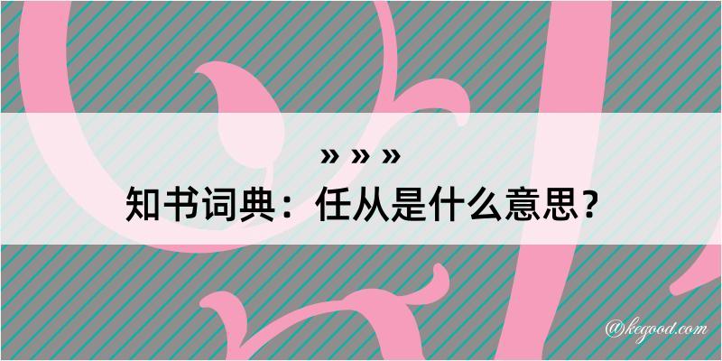 知书词典：任从是什么意思？