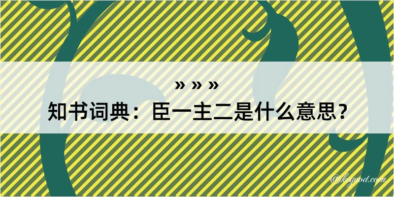 知书词典：臣一主二是什么意思？