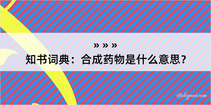 知书词典：合成药物是什么意思？