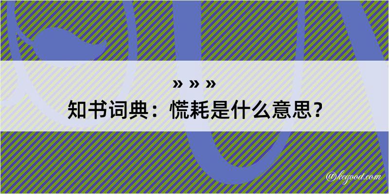 知书词典：慌耗是什么意思？