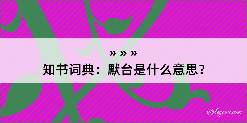 知书词典：默台是什么意思？