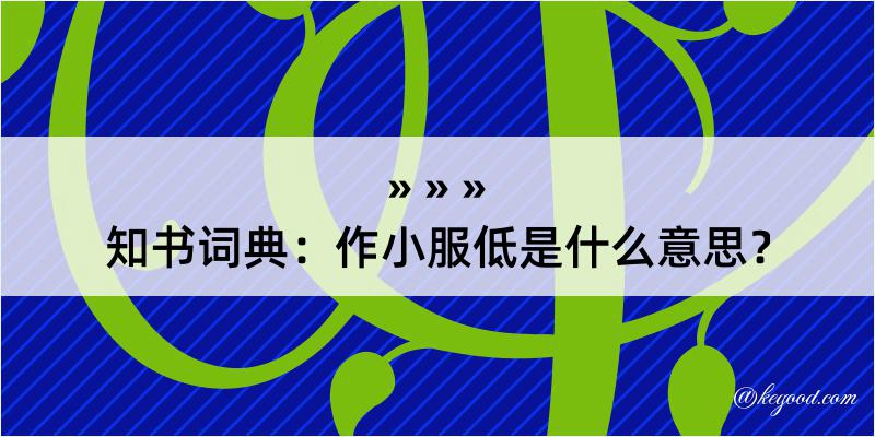 知书词典：作小服低是什么意思？