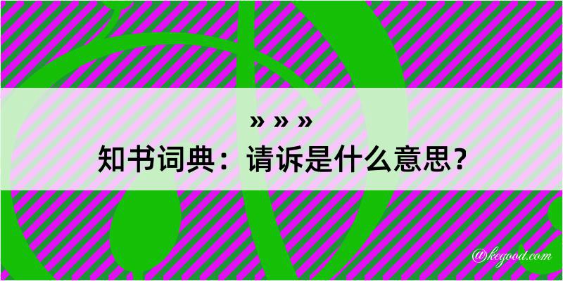 知书词典：请诉是什么意思？