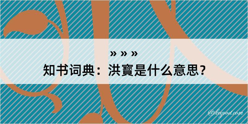 知书词典：洪寳是什么意思？