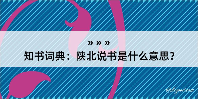 知书词典：陕北说书是什么意思？