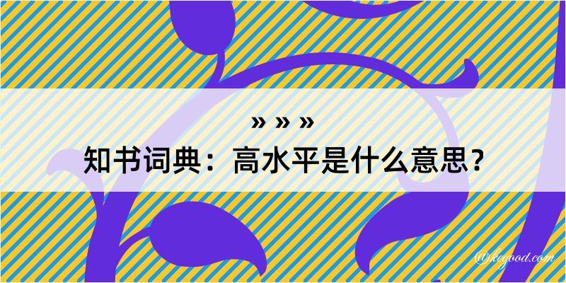 知书词典：高水平是什么意思？