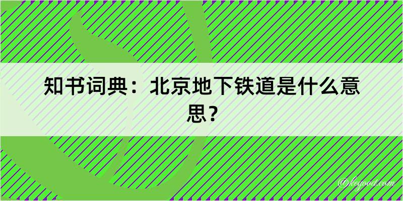 知书词典：北京地下铁道是什么意思？