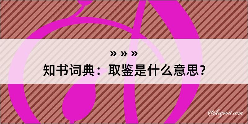 知书词典：取鉴是什么意思？