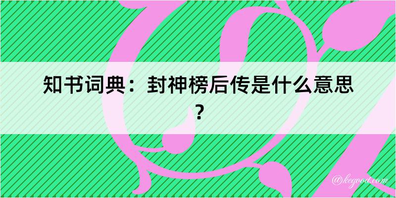 知书词典：封神榜后传是什么意思？