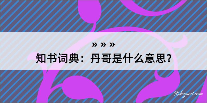 知书词典：丹哥是什么意思？